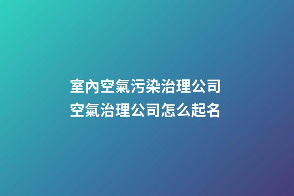 室內空氣污染治理公司 空氣治理公司怎么起名-第1張-公司起名-玄機派
